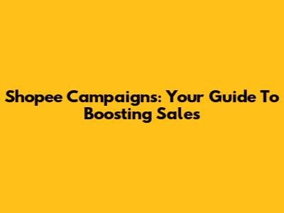 Shopee Campaigns: Your Guide To Boosting Sales
