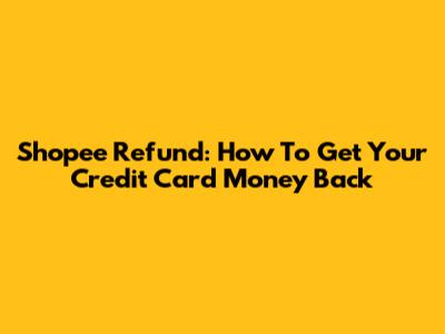 Shopee Refund: How To Get Your Credit Card Money Back
