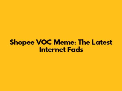 Shopee VOC Meme: The Latest Internet Fads