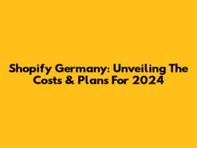 Shopify Germany: Unveiling The Costs & Plans For 2024