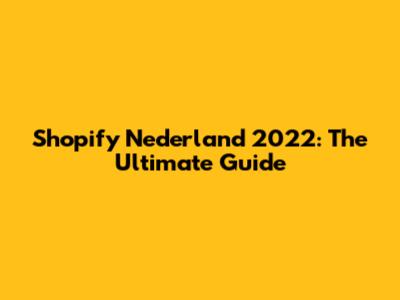 Shopify Nederland 2022: The Ultimate Guide