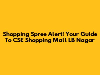 Shopping Spree Alert! Your Guide To CSE Shopping Mall LB Nagar