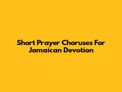 Short Prayer Choruses For Jamaican Devotion