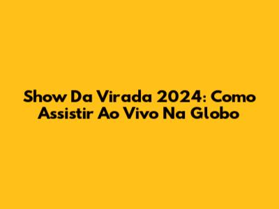 Show Da Virada 2024: Como Assistir Ao Vivo Na Globo
