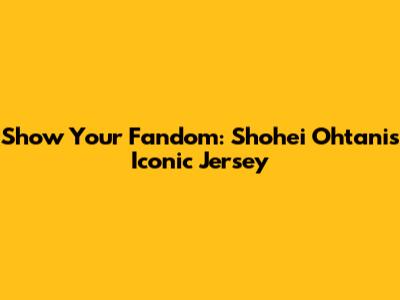 Show Your Fandom: Shohei Ohtani's Iconic Jersey