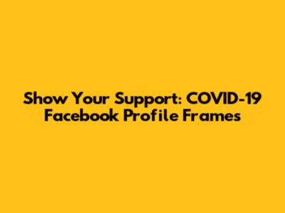 Show Your Support: COVID-19 Facebook Profile Frames