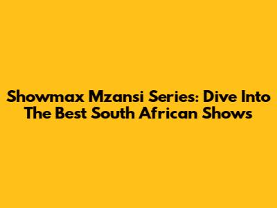 Showmax Mzansi Series: Dive Into The Best South African Shows