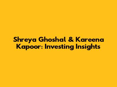 Shreya Ghoshal & Kareena Kapoor: Investing Insights