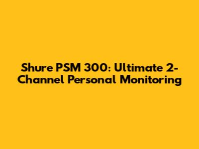 Shure PSM 300: Ultimate 2-Channel Personal Monitoring