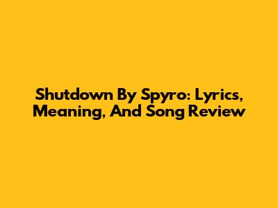 Shutdown By Spyro: Lyrics, Meaning, And Song Review