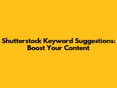 Shutterstock Keyword Suggestions: Boost Your Content