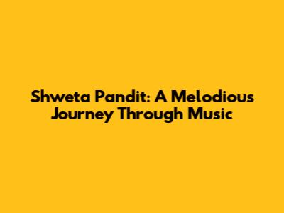 Shweta Pandit: A Melodious Journey Through Music
