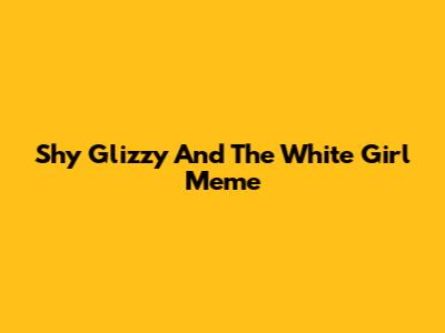 Shy Glizzy And The "White Girl" Meme