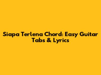 Siapa Terlena Chord: Easy Guitar Tabs & Lyrics