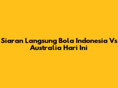 Siaran Langsung Bola Indonesia Vs Australia Hari Ini