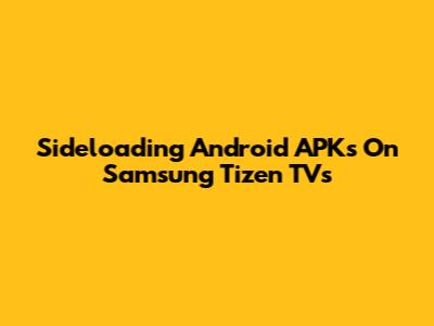 Sideloading Android APKs On Samsung Tizen TVs