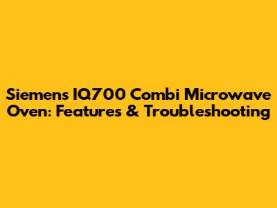 Siemens IQ700 Combi Microwave Oven: Features & Troubleshooting