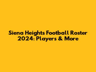Siena Heights Football Roster 2024: Players & More