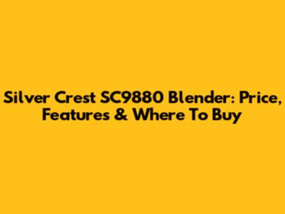 Silver Crest SC9880 Blender: Price, Features & Where To Buy