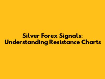 Silver Forex Signals: Understanding Resistance Charts