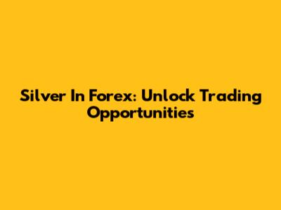 Silver In Forex: Unlock Trading Opportunities