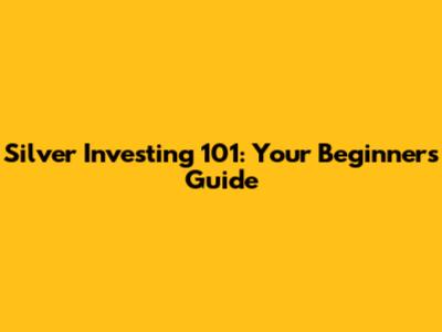Silver Investing 101: Your Beginner's Guide