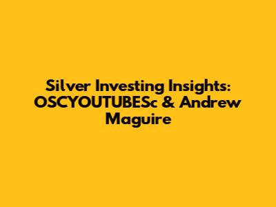 Silver Investing Insights: OSCYOUTUBESc & Andrew Maguire