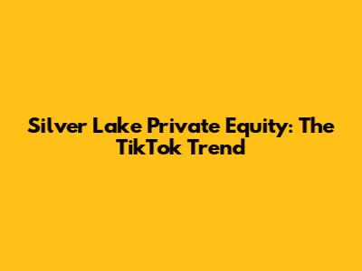 Silver Lake Private Equity: The TikTok Trend