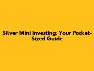 Silver Mini Investing: Your Pocket-Sized Guide