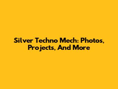 Silver Techno Mech: Photos, Projects, And More