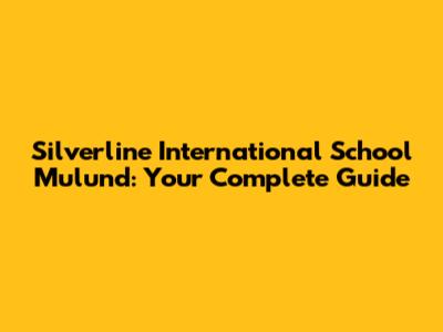Silverline International School Mulund: Your Complete Guide