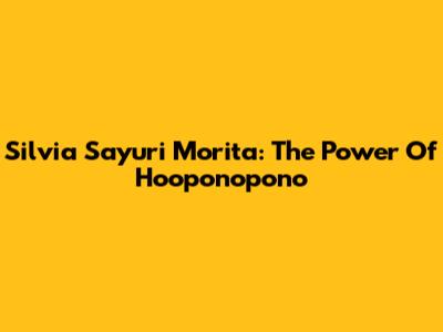 Silvia Sayuri Morita: The Power Of Ho'oponopono