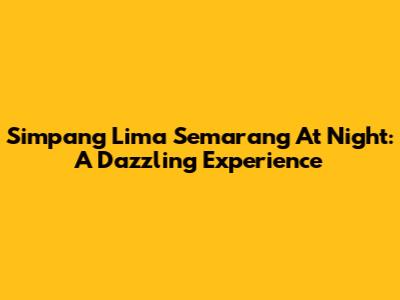 Simpang Lima Semarang At Night: A Dazzling Experience