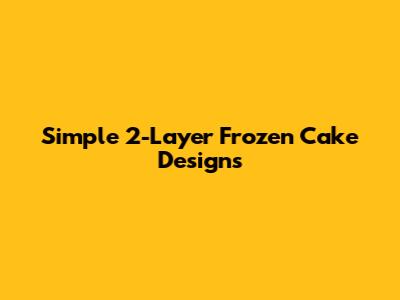 Simple 2-Layer Frozen Cake Designs