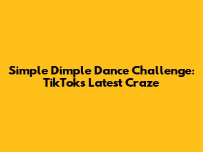 Simple Dimple Dance Challenge: TikTok's Latest Craze