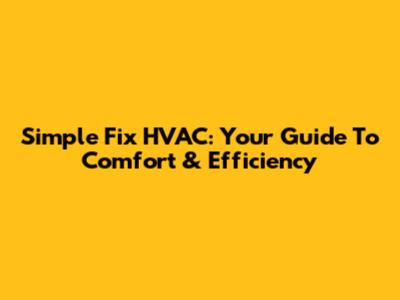 Simple Fix HVAC: Your Guide To Comfort & Efficiency