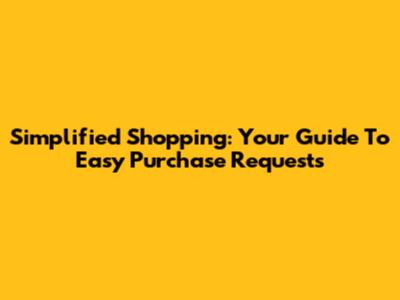 Simplified Shopping: Your Guide To Easy Purchase Requests