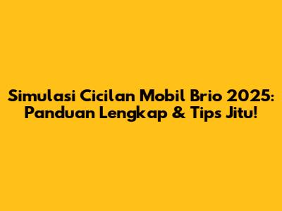 Simulasi Cicilan Mobil Brio 2025: Panduan Lengkap & Tips Jitu!