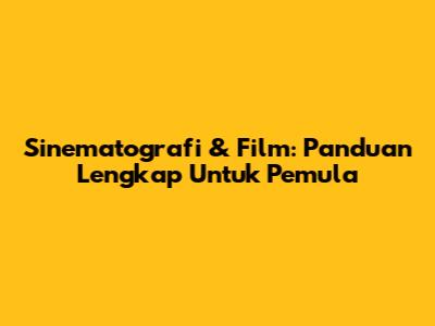 Sinematografi & Film: Panduan Lengkap Untuk Pemula