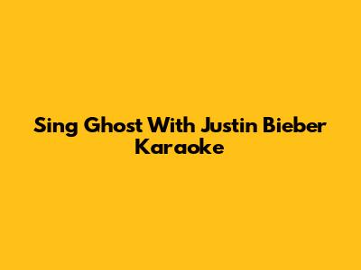Sing 'Ghost' With Justin Bieber Karaoke