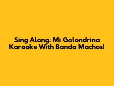 Sing Along: 'Mi Golondrina' Karaoke With Banda Machos!
