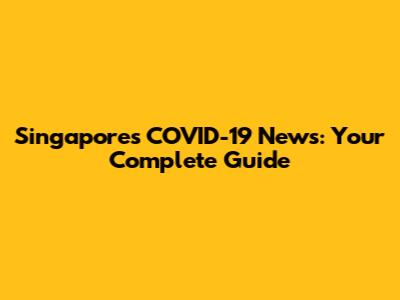 Singapore's COVID-19 News: Your Complete Guide
