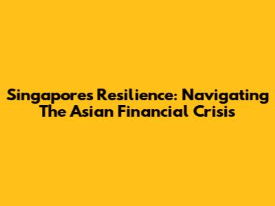 Singapore's Resilience: Navigating The Asian Financial Crisis