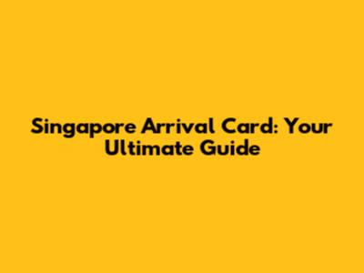 Singapore Arrival Card: Your Ultimate Guide