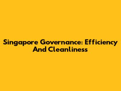 Singapore Governance: Efficiency And Cleanliness