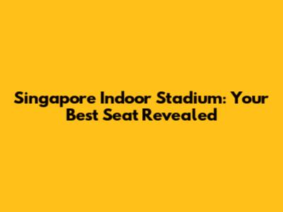 Singapore Indoor Stadium: Your Best Seat Revealed