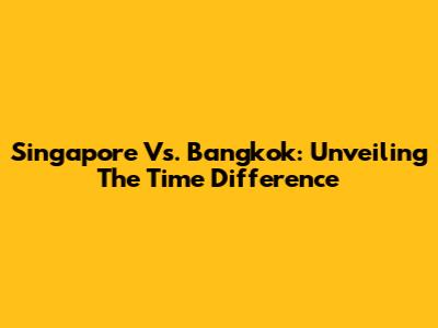 Singapore Vs. Bangkok: Unveiling The Time Difference