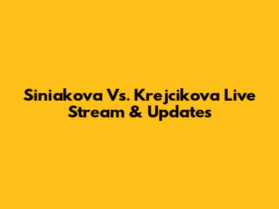 Siniakova Vs. Krejcikova Live Stream & Updates