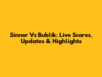 Sinner Vs Bublik: Live Scores, Updates & Highlights
