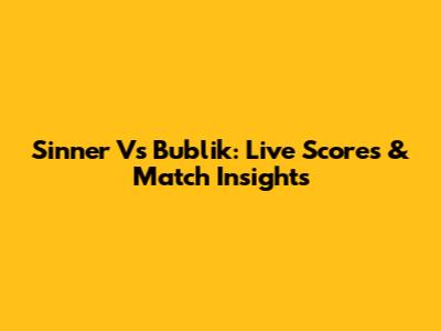 Sinner Vs Bublik: Live Scores & Match Insights